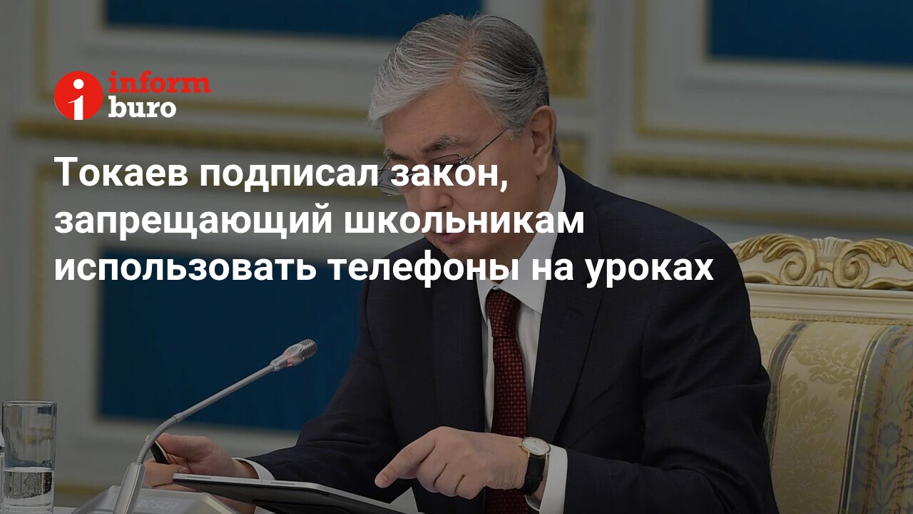 Токаев подписал закон, запрещающий школьникам использовать телефоны на  уроках | informburo.kz