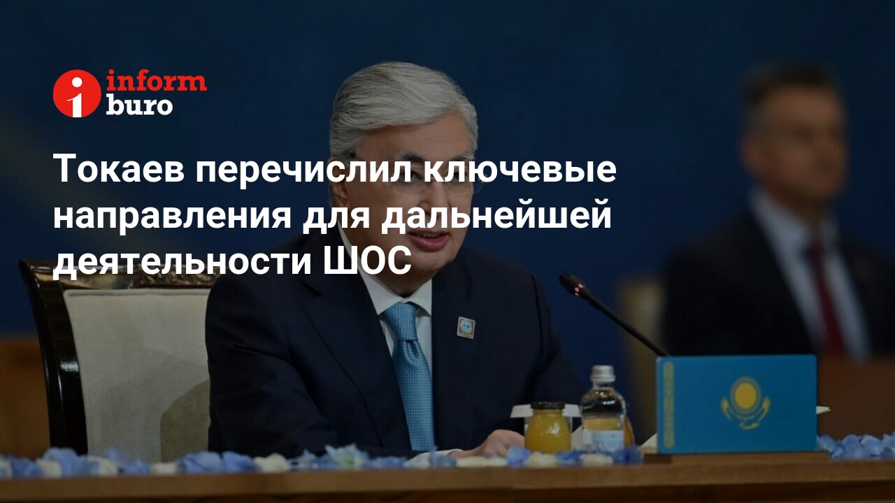 Токаев перечислил ключевые направления для дальнейшей деятельности ШОС |  informburo.kz