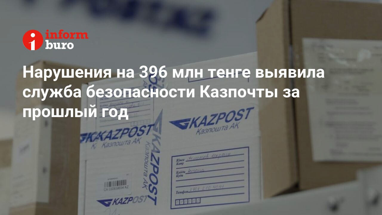 Нарушения на 396 млн тенге выявила служба безопасности Казпочты за прошлый  год | informburo.kz