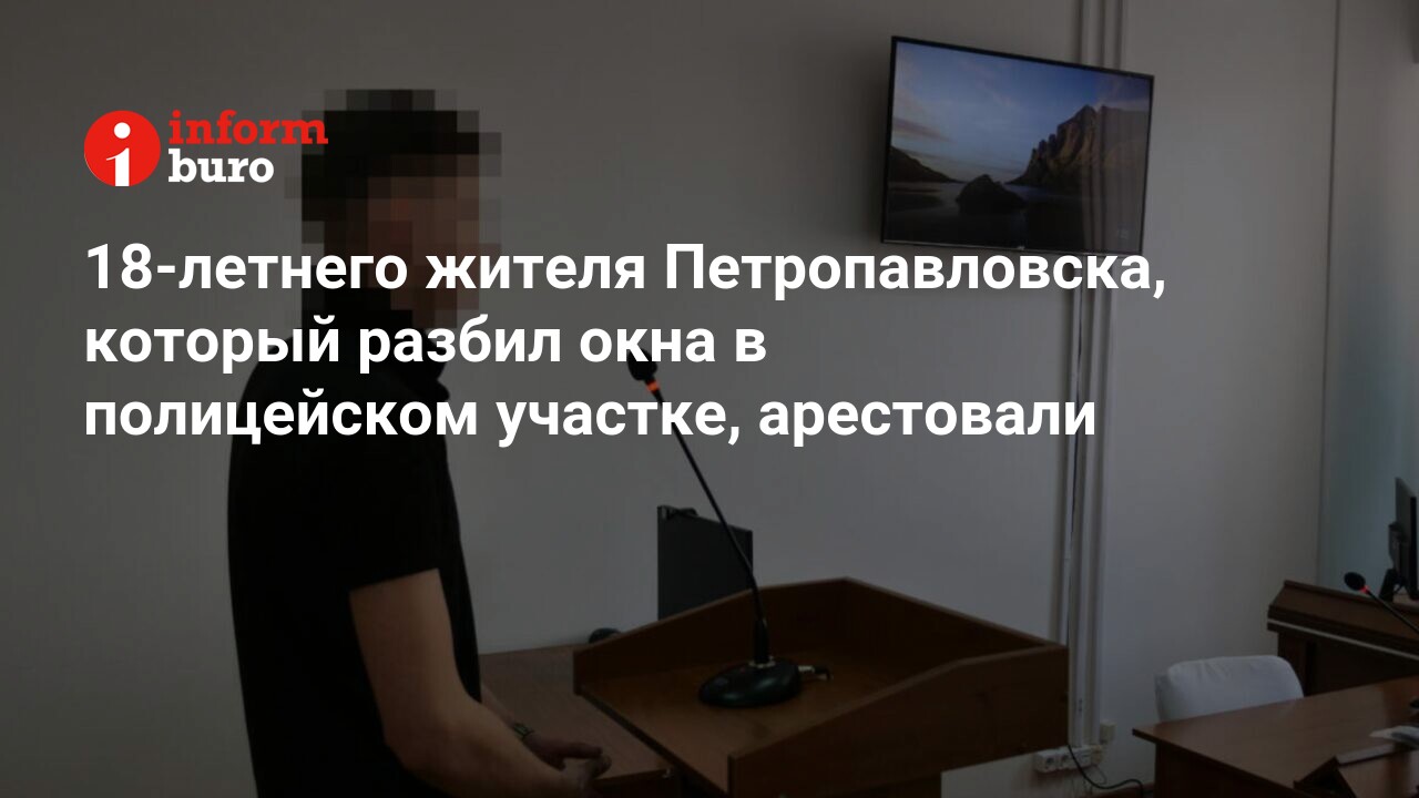 18-летнего жителя Петропавловска, который разбил окна в полицейском  участке, арестовали | informburo.kz