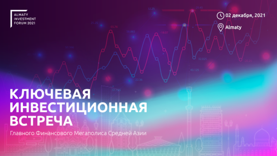 Almaty Investment Forum 2021. Как развивается южная столица и откуда привлекает инвестиции