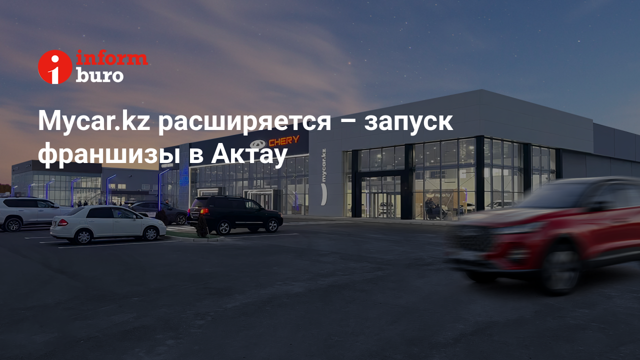 Mycar.kz расширяется – запуск франшизы в Актау | informburo.kz