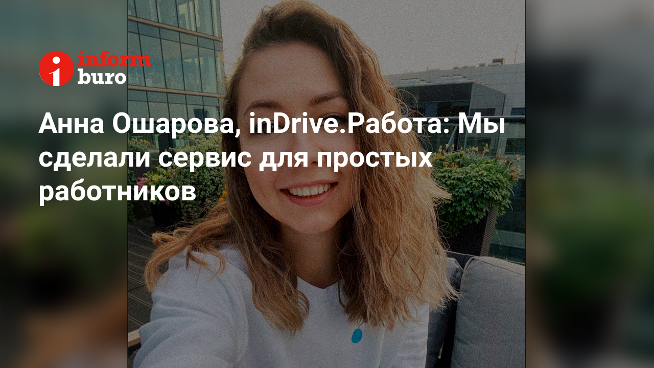 Анна Ошарова, inDrive.Работа: Мы сделали сервис для простых работников |  informburo.kz