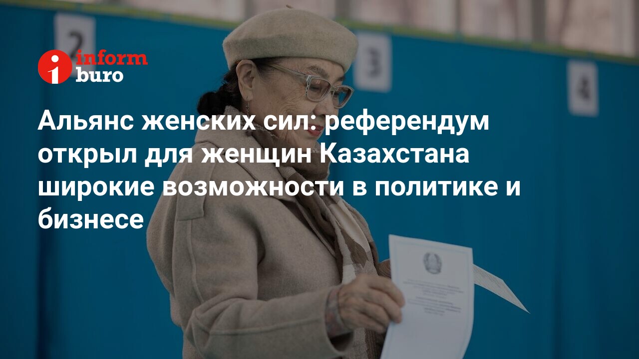 Альянс женских сил: референдум открыл для женщин Казахстана широкие  возможности в политике и бизнесе | informburo.kz