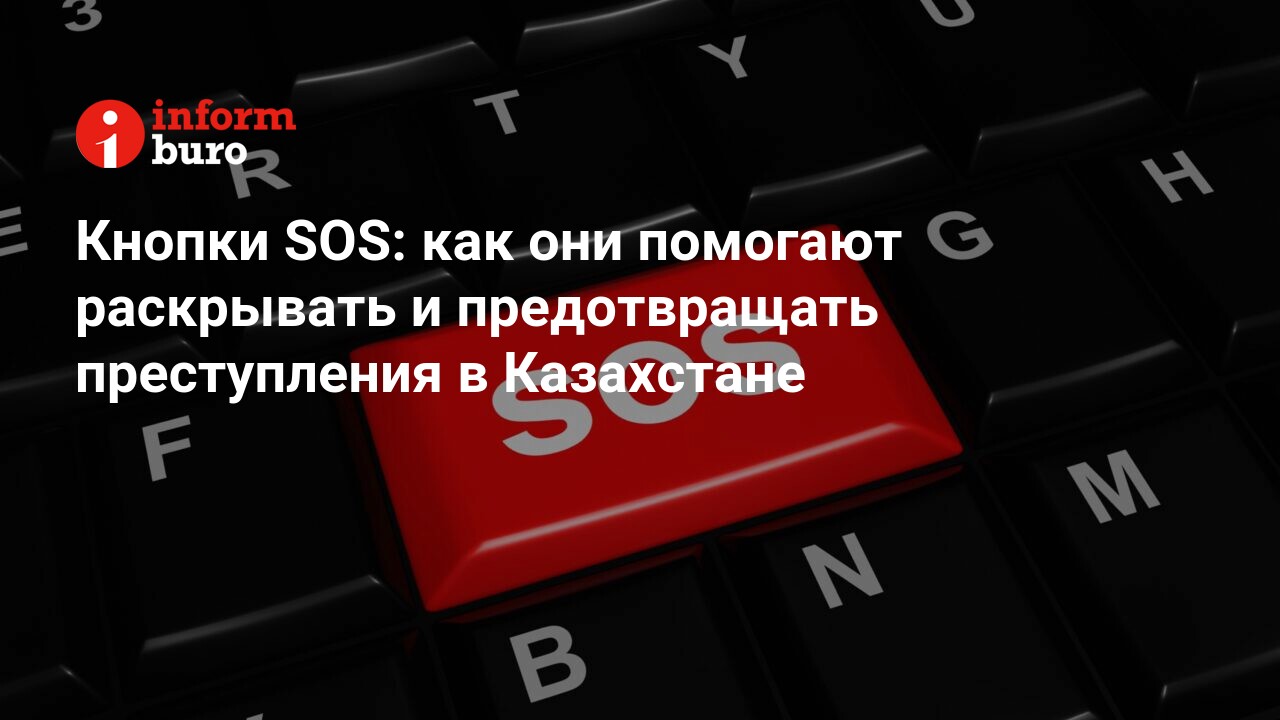 Кнопки SOS: как они помогают раскрывать и предотвращать преступления в  Казахстане | informburo.kz