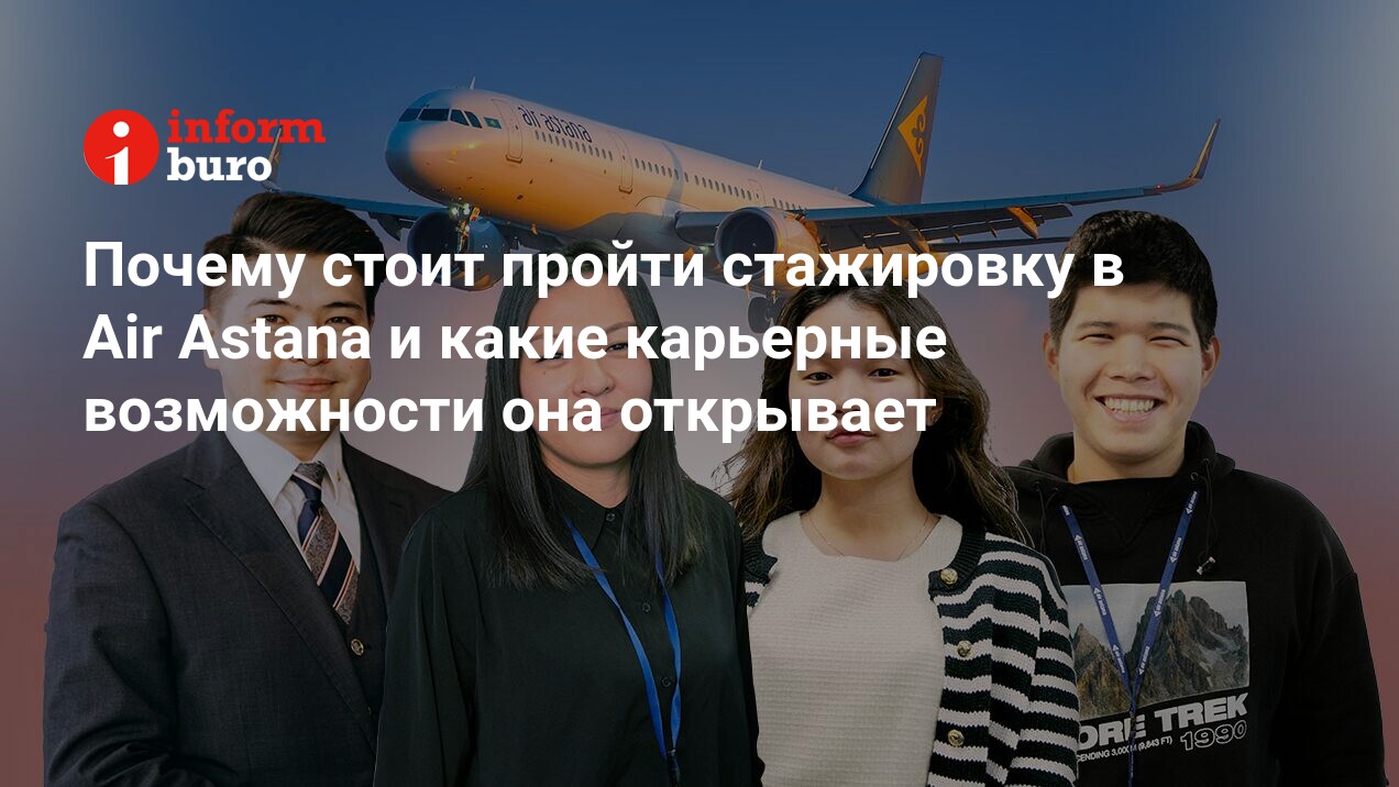 Почему стоит пройти стажировку в Air Astana и какие карьерные возможности  она открывает | informburo.kz