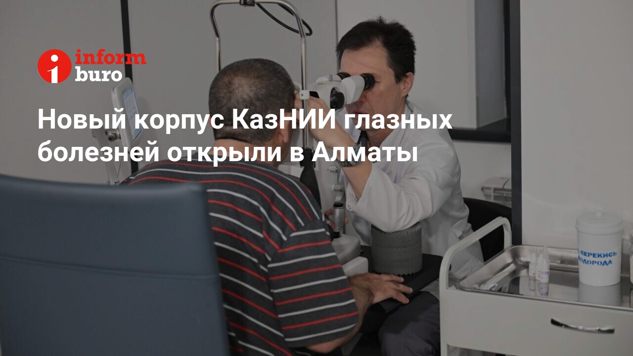 Новый корпус КазНИИ глазных болезней открыли в Алматы | informburo.kz