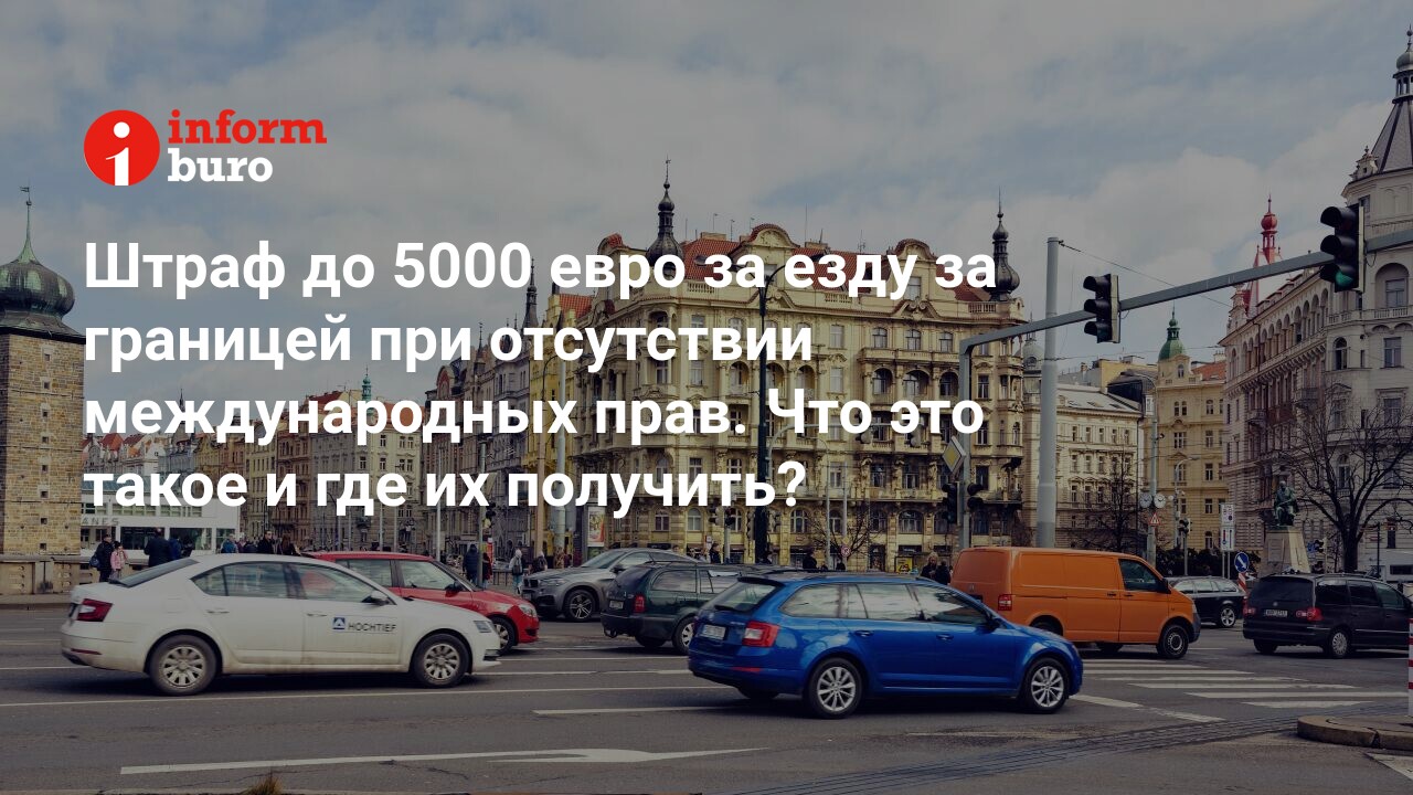 Штраф до 5000 евро за езду за границей при отсутствии международных прав.  Что это такое и где их получить? | informburo.kz