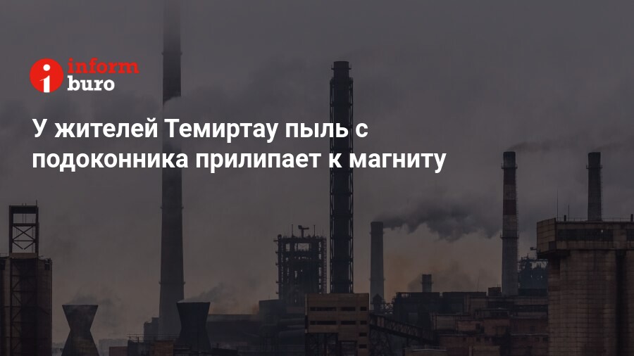У жителей Темиртау пыль с подоконника прилипает к магниту | informburo.kz
