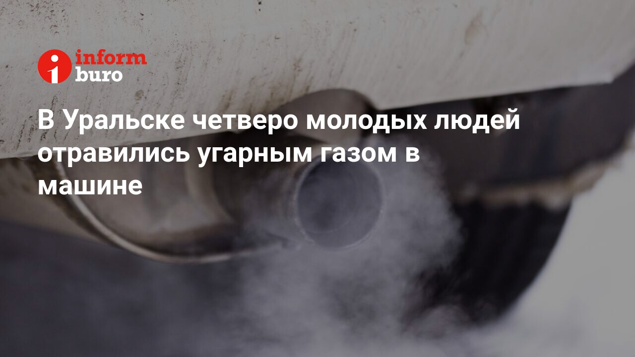 В Уральске четверо молодых людей отравились угарным газом в машине |  informburo.kz