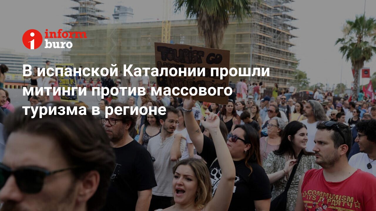 В испанской Каталонии прошли митинги против массового туризма в регионе |  informburo.kz