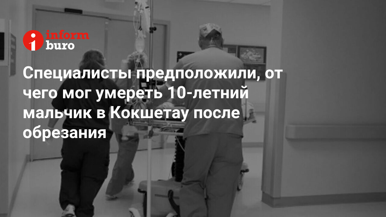 Специалисты предположили, от чего мог умереть 10-летний мальчик в Кокшетау  после обрезания | informburo.kz