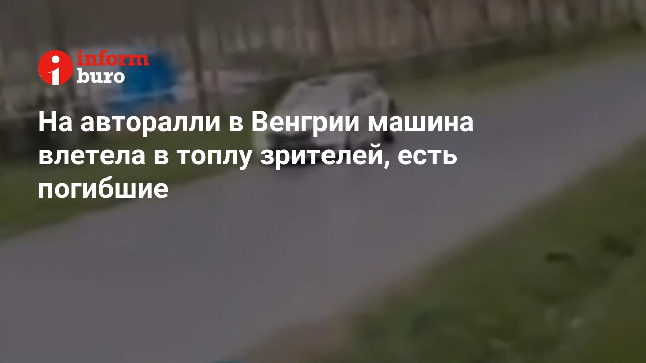 На авторалли в Венгрии машина влетела в топлу зрителей, есть погибшие |  informburo.kz