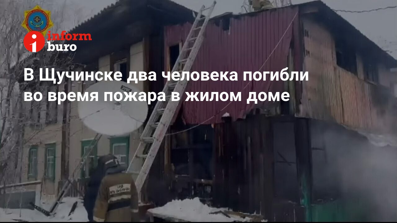 В Щучинске два человека погибли во время пожара в жилом доме | informburo.kz