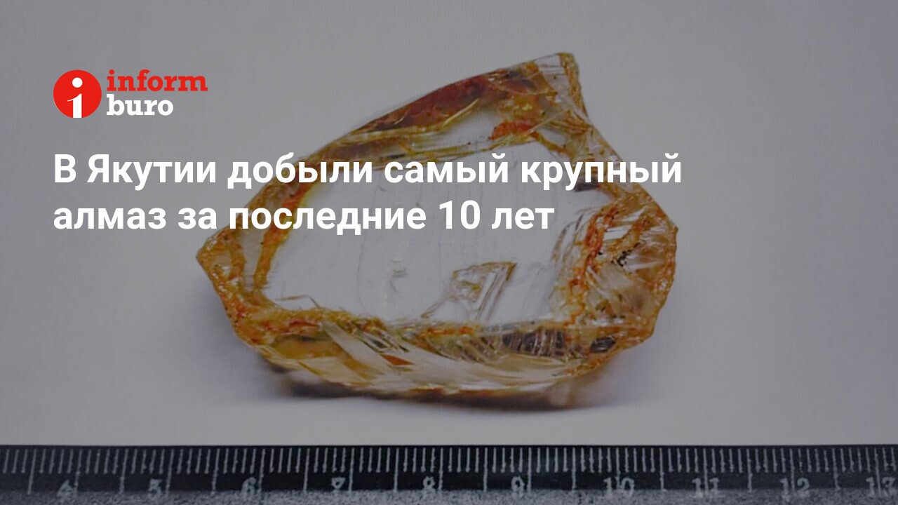 В Якутии добыли самый крупный алмаз за последние 10 лет | informburo.kz