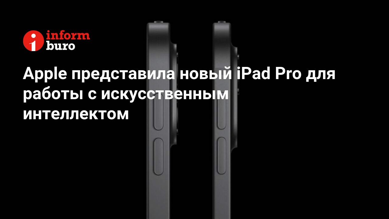 Apple представила новый iPad Pro для работы с искусственным интеллектом |  informburo.kz