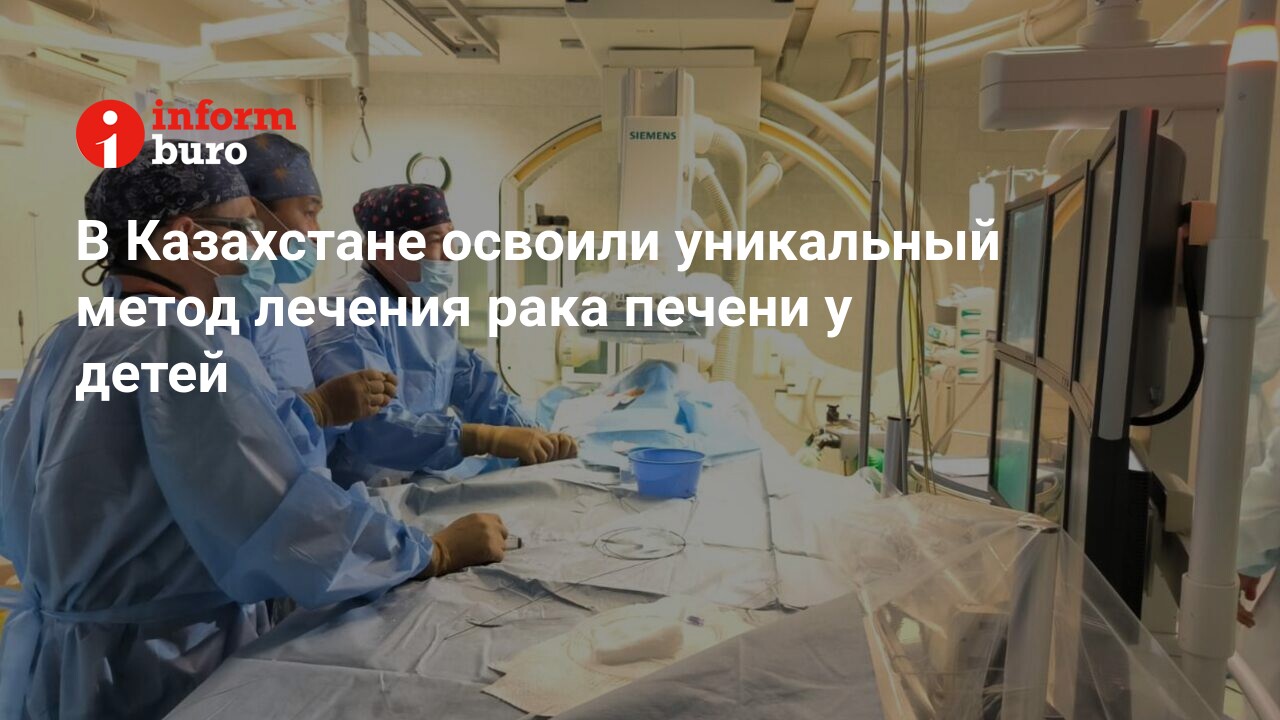 В Казахстане освоили уникальный метод лечения рака печени у детей |  informburo.kz