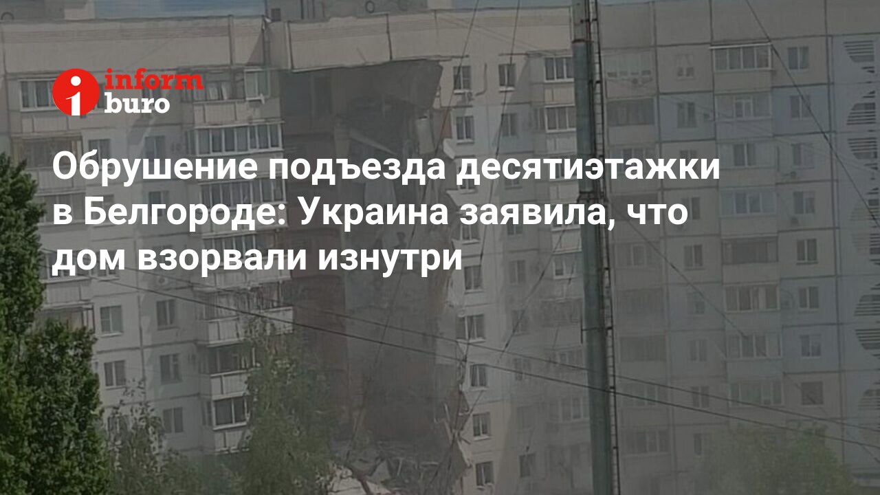 Обрушение подъезда десятиэтажки в Белгороде: Украина заявила, что дом  взорвали изнутри | informburo.kz