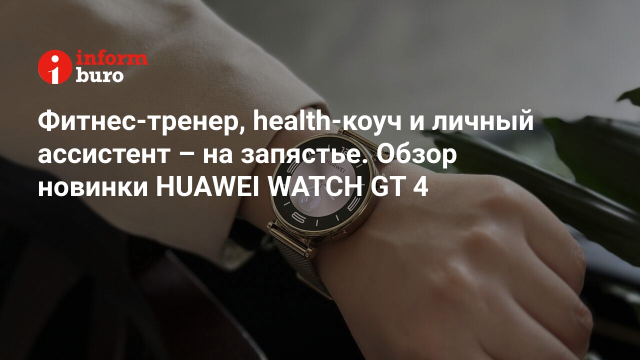 Фитнес-тренер, health-коуч и личный ассистент – на запястье. Обзор новинки  HUAWEI WATCH GT 4 | informburo.kz