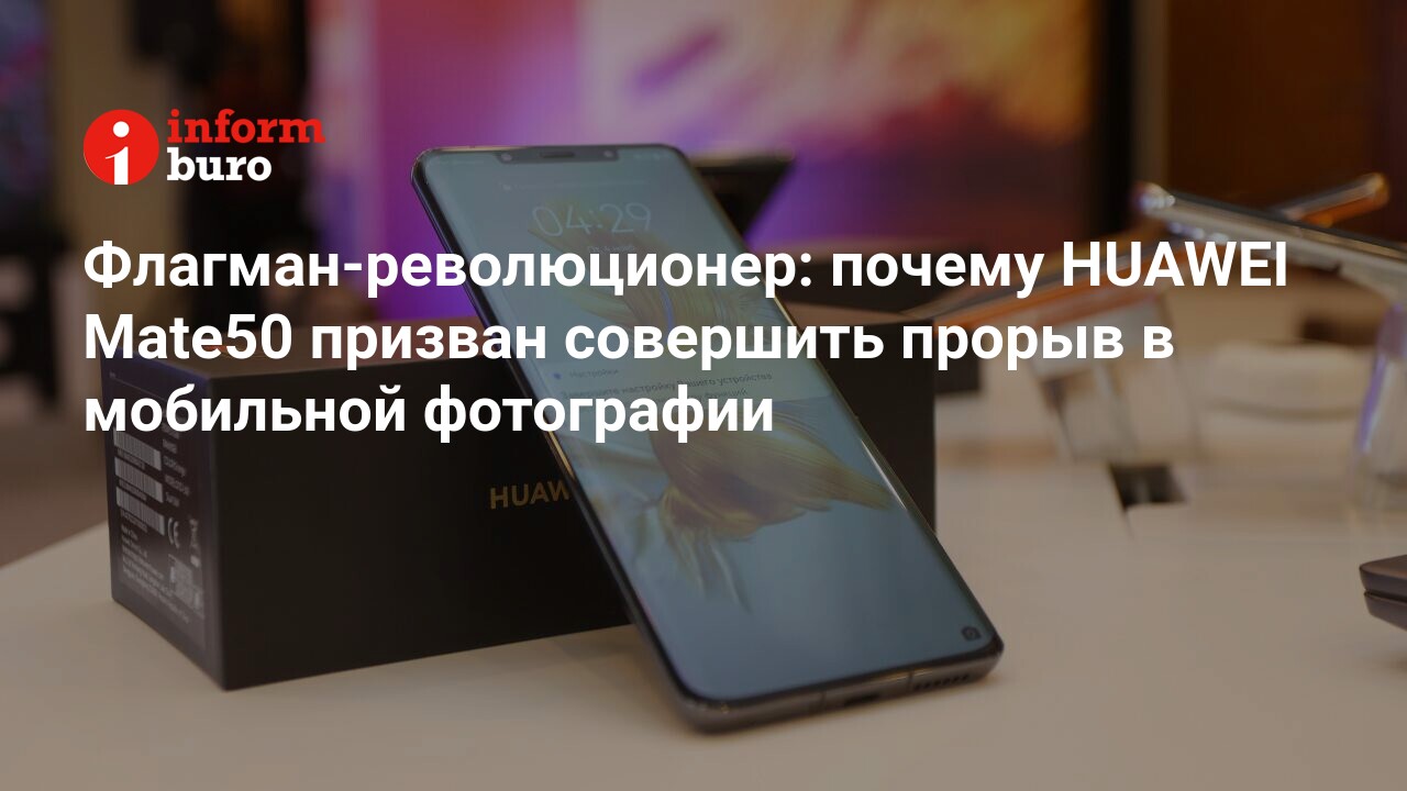 Флагман-революционер: почему HUAWEI Mate50 призван совершить прорыв в  мобильной фотографии | informburo.kz