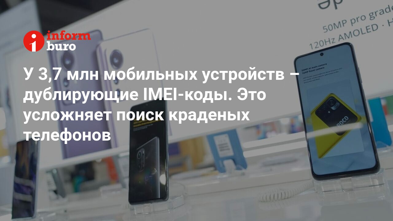 У 3,7 млн мобильных устройств – дублирующие IMEI-коды. Это усложняет поиск краденых  телефонов | informburo.kz