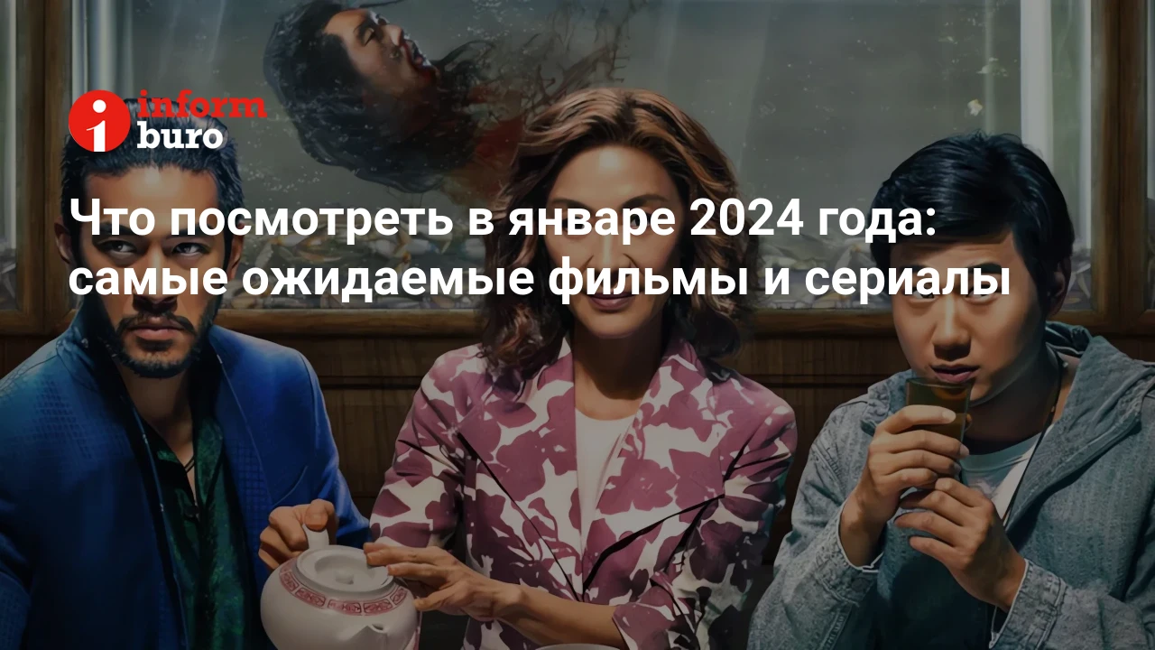 Что посмотреть в январе 2024 года: самые ожидаемые фильмы и сериалы |  informburo.kz