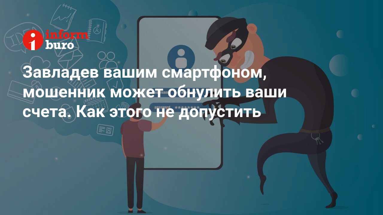 Завладев вашим смартфоном, мошенник может обнулить ваши счета. Как этого не  допустить | informburo.kz