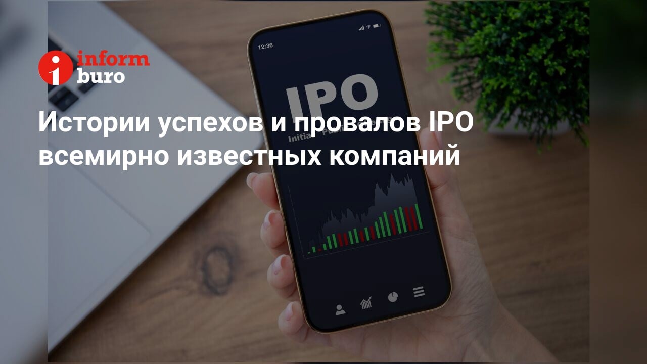 Истории успехов и провалов IPO всемирно известных компаний | informburo.kz