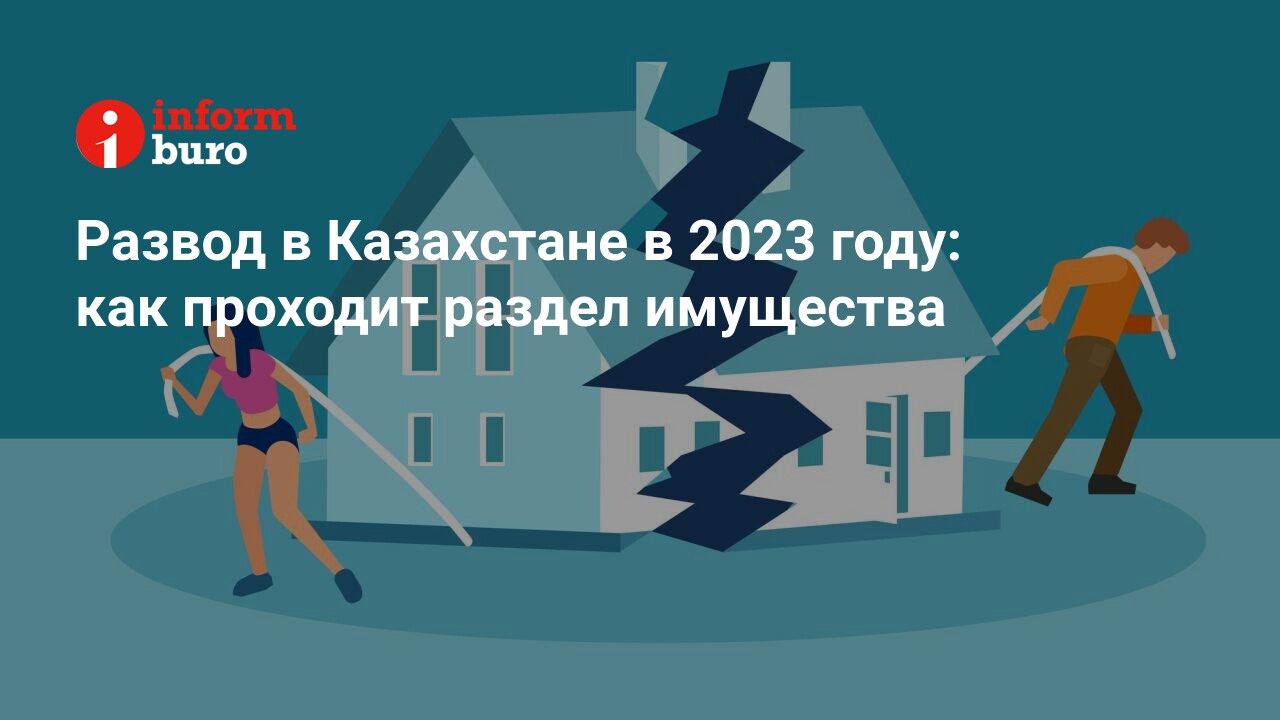 Развод в Казахстане в 2023 году: как проходит раздел имущества |  informburo.kz