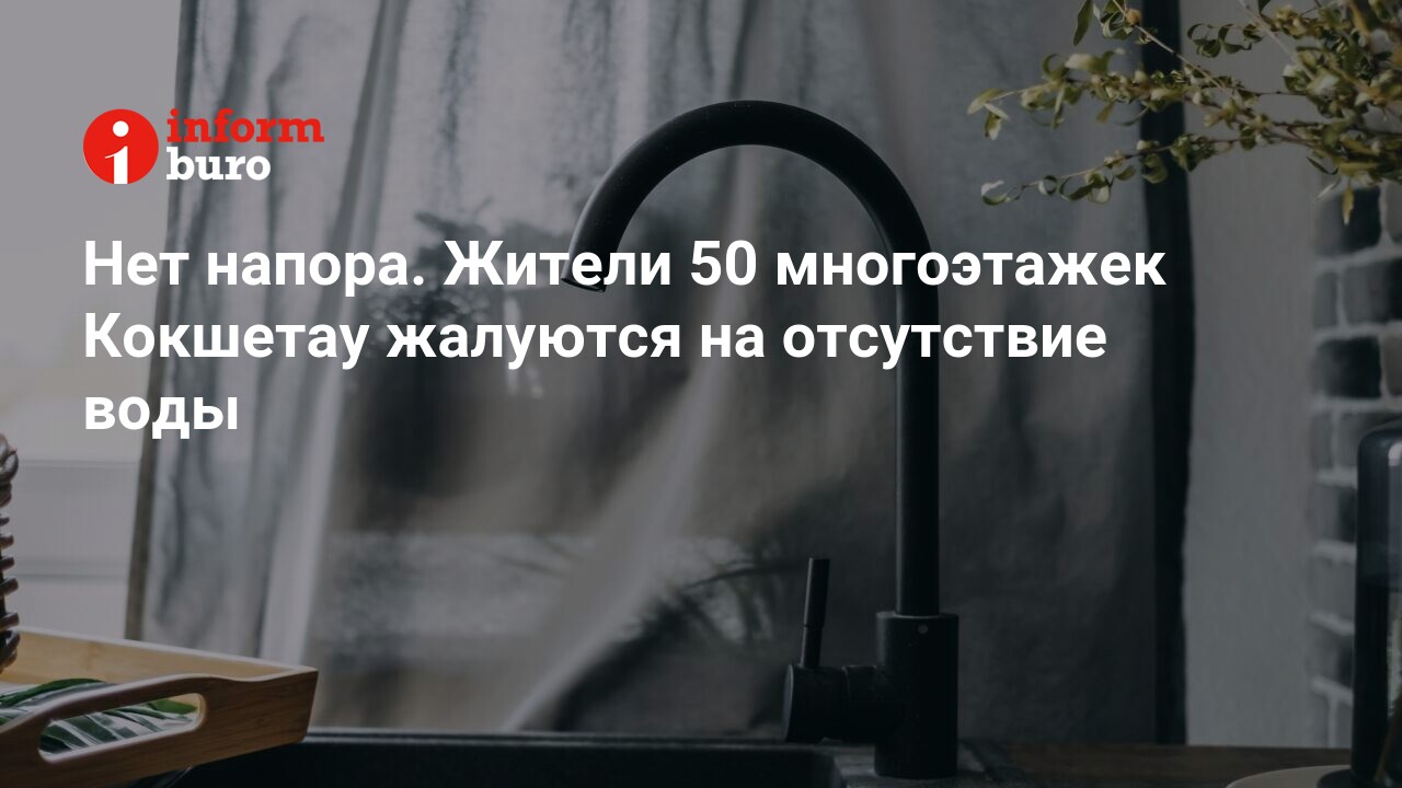 Нет напора. Жители 50 многоэтажек Кокшетау жалуются на отсутствие воды |  informburo.kz