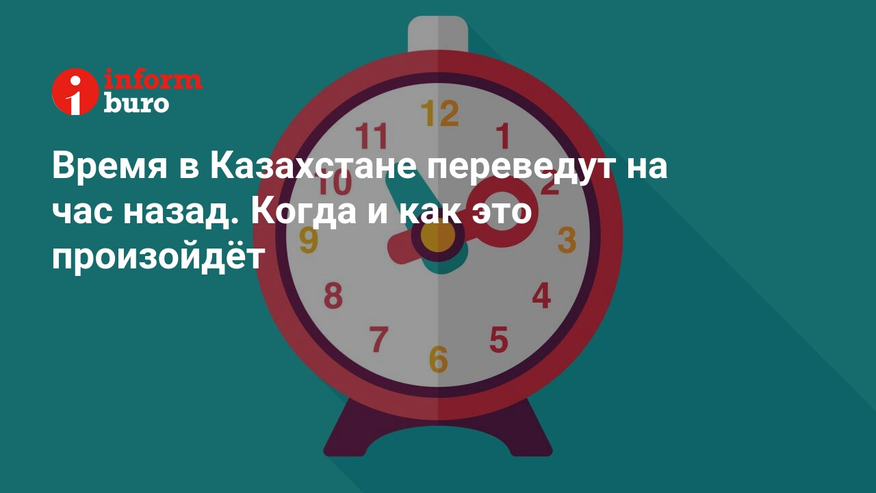 Время в Казахстане переведут на час назад. Когда и как это произойдёт |  informburo.kz