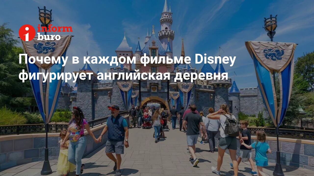 Почему в каждом фильме Disney фигурирует английская деревня | informburo.kz