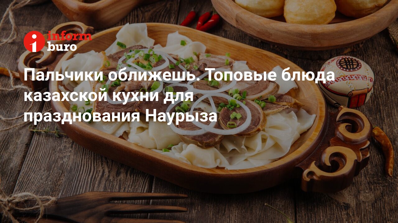 Пальчики оближешь. Топовые блюда казахской кухни для празднования Наурыза |  informburo.kz