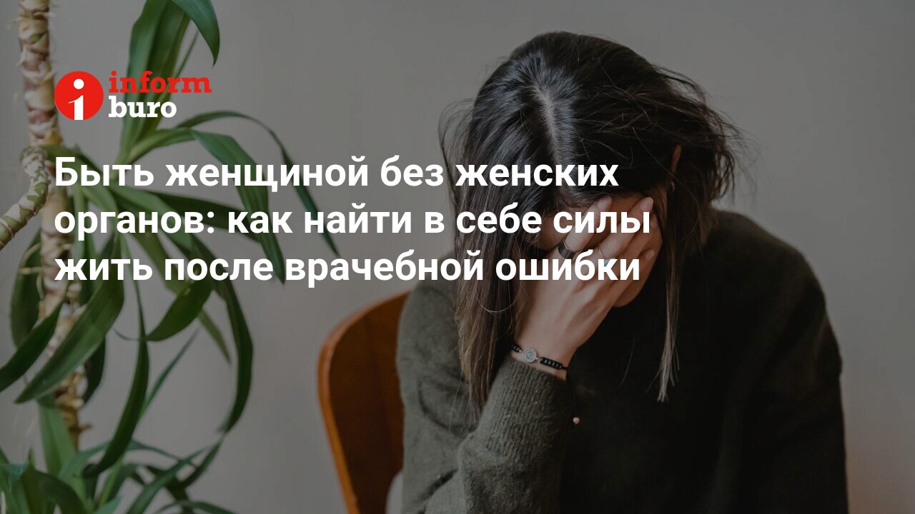 Быть женщиной без женских органов: как найти в себе силы жить после  врачебной ошибки | informburo.kz