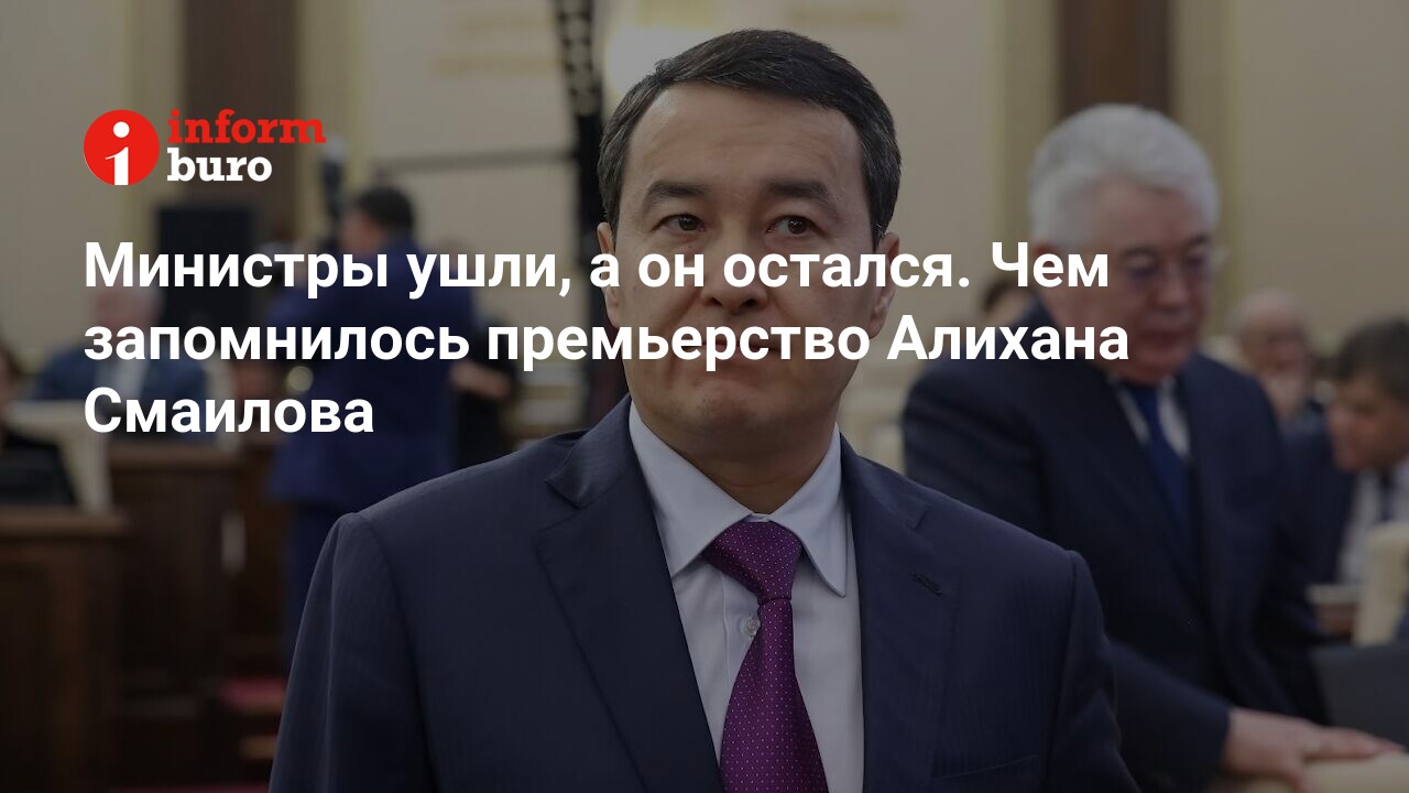 Министры ушли, а он остался. Чем запомнилось премьерство Алихана Смаилова |  informburo.kz