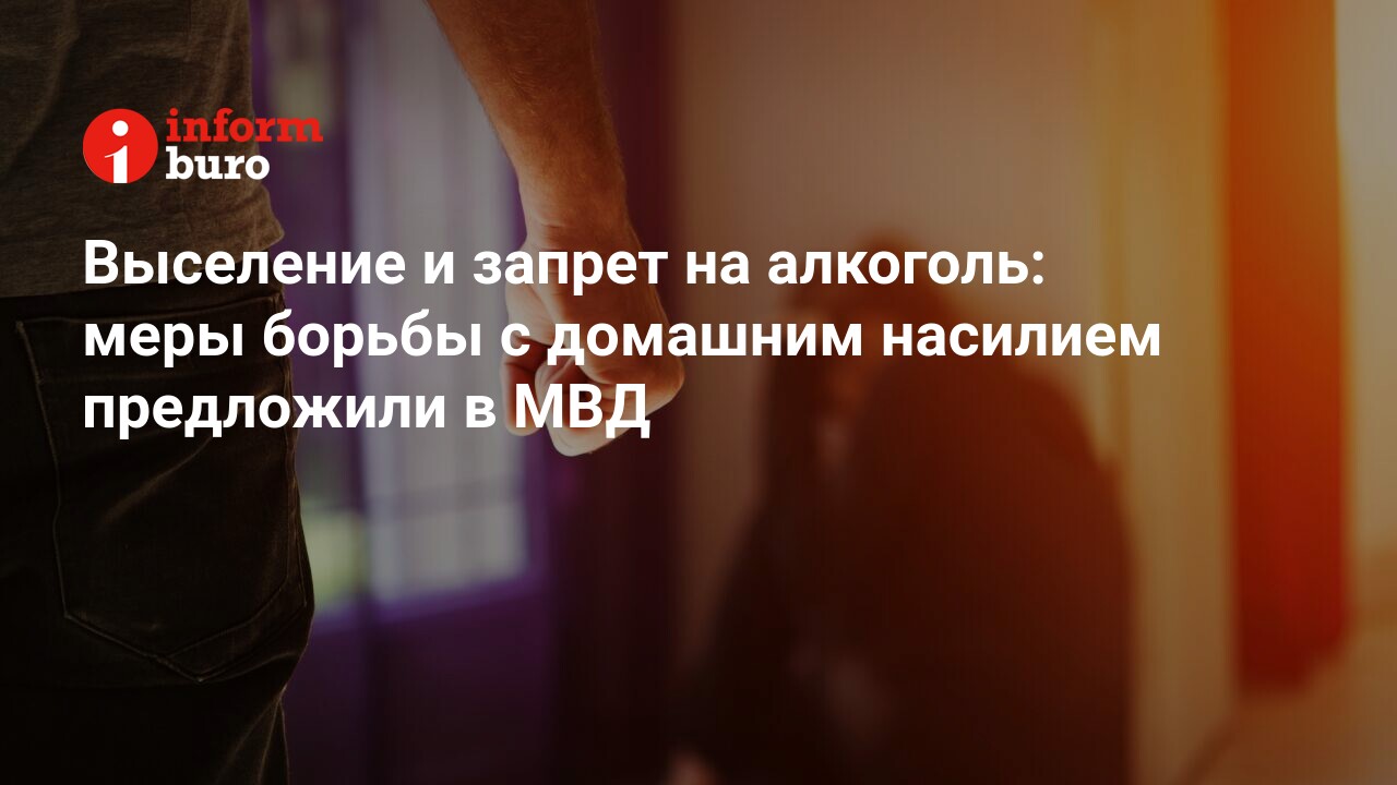 Выселение и запрет на алкоголь: меры борьбы с домашним насилием предложили  в МВД | informburo.kz