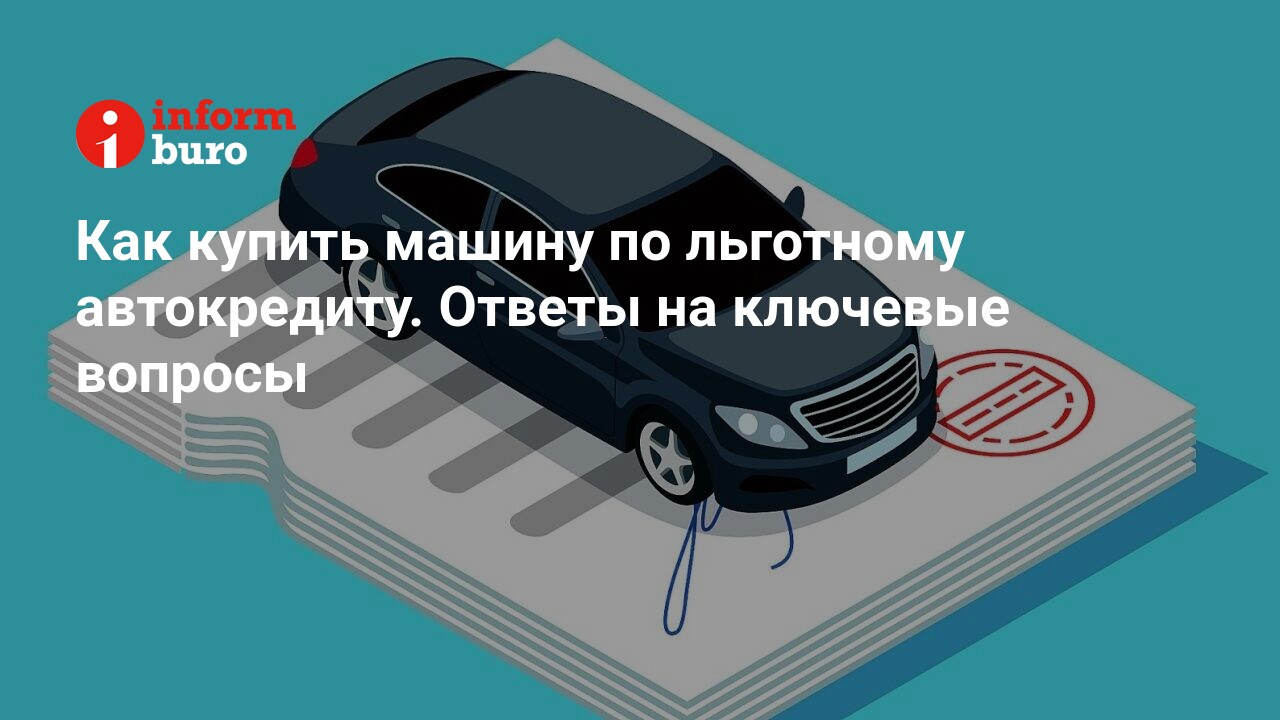 Как купить машину по льготному автокредиту. Ответы на ключевые вопросы |  informburo.kz