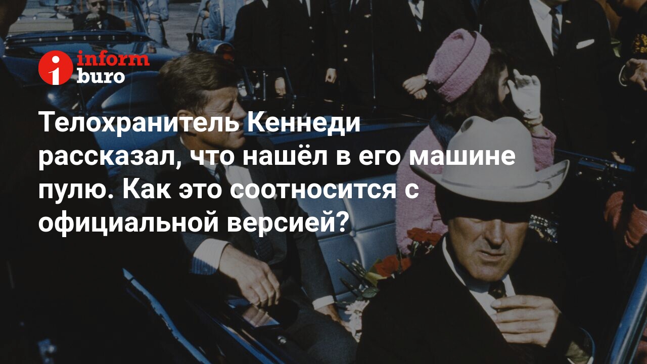 Телохранитель Кеннеди рассказал, что нашёл в его машине пулю. Как это  соотносится с официальной версией? | informburo.kz