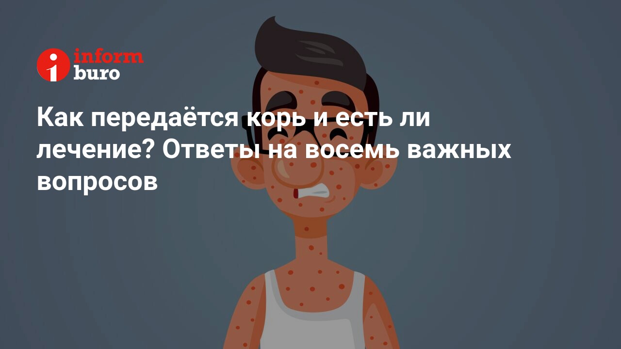 Как передаётся корь и есть ли лечение? Ответы на восемь важных вопросов |  informburo.kz