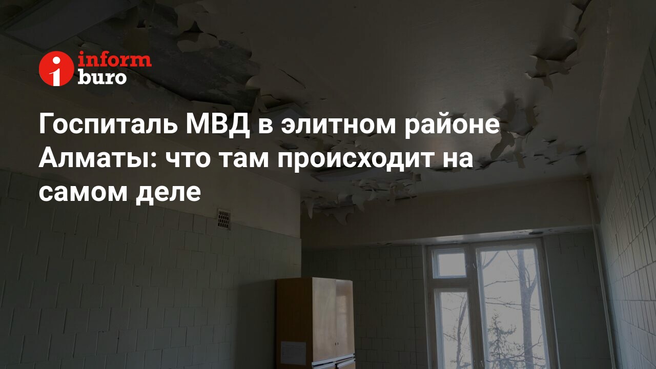 Госпиталь МВД в элитном районе Алматы: что там происходит на самом деле |  informburo.kz