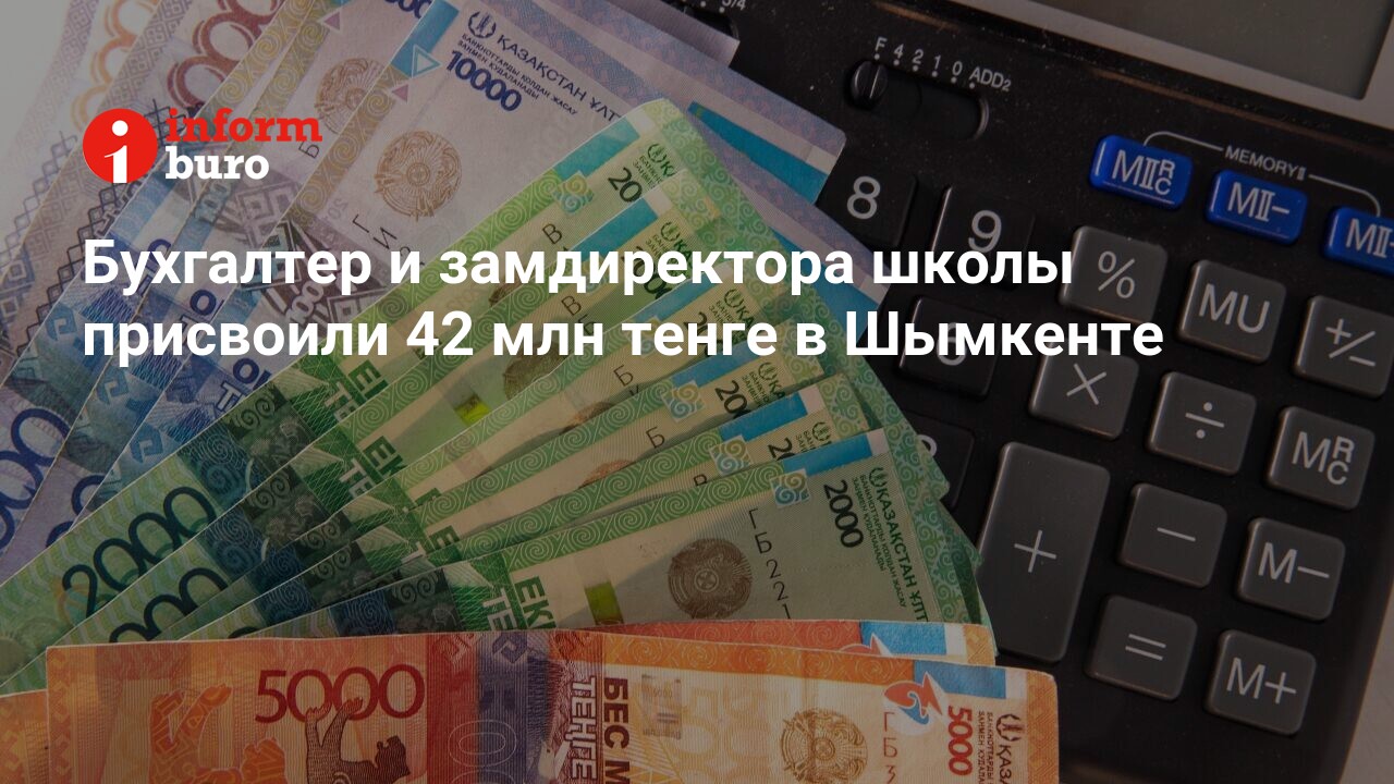 Бухгалтер и замдиректора школы присвоили 42 млн тенге в Шымкенте |  informburo.kz