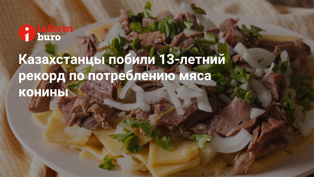 Казахстанцы побили 13-летний рекорд по потреблению мяса конины |  informburo.kz