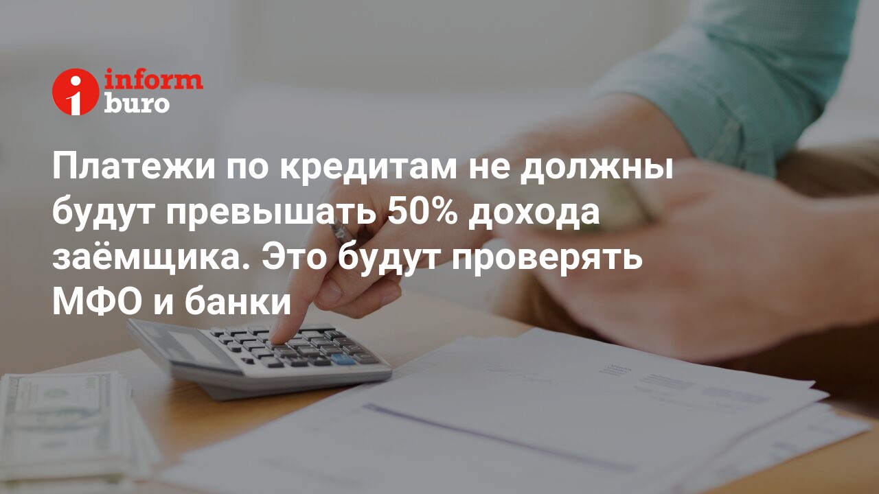 Платежи по кредитам не должны будут превышать 50 дохода замщика. Это будут проверять МФО и банки  informburo.kz