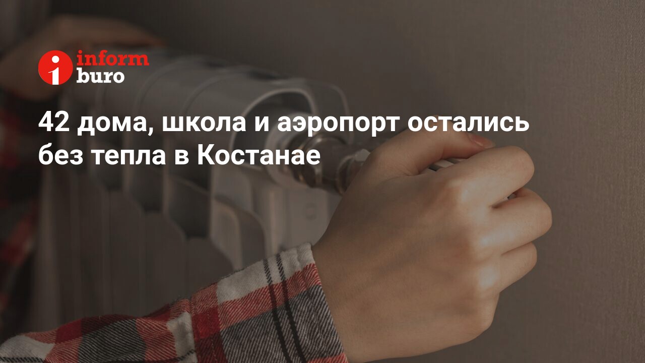 42 дома, школа и аэропорт остались без тепла в Костанае | informburo.kz