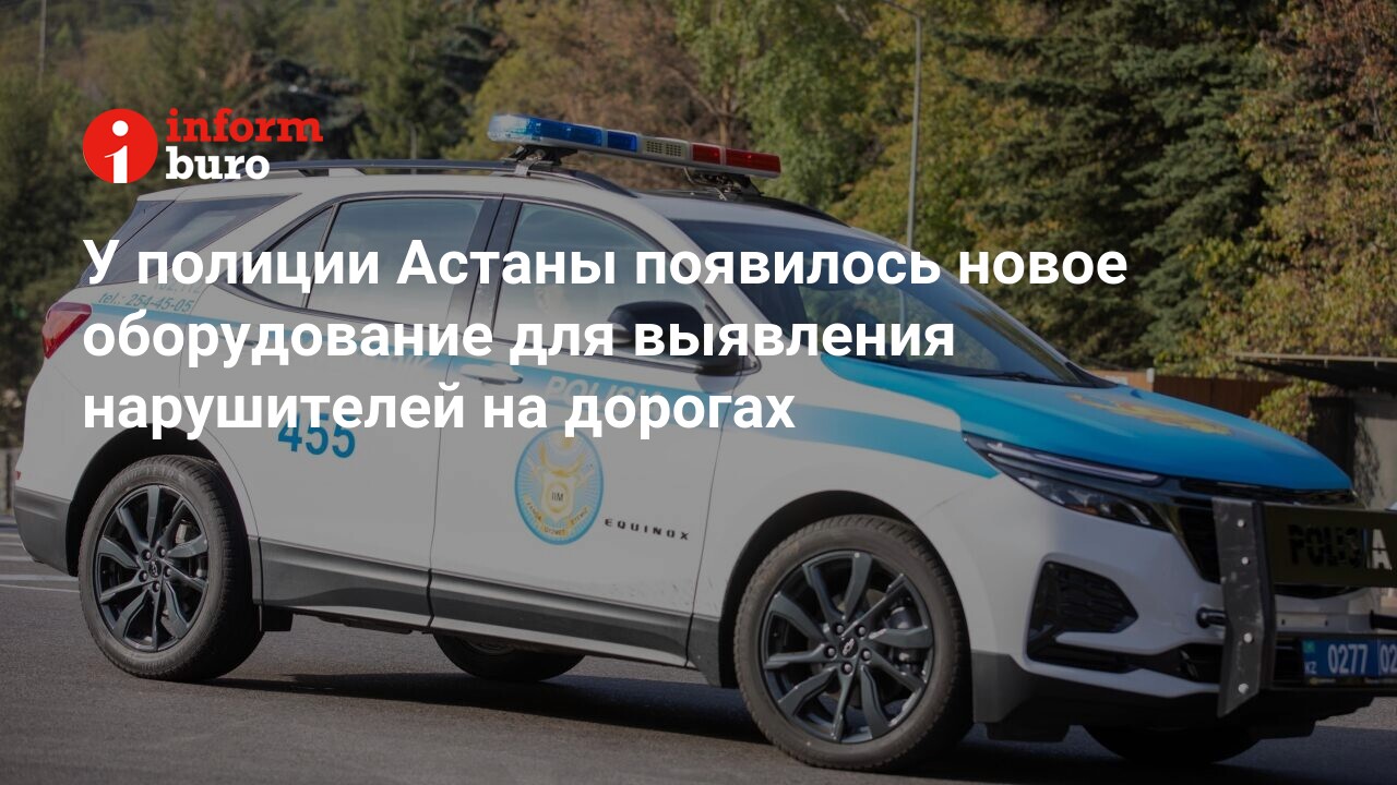 У полиции Астаны появилось новое оборудование для выявления нарушителей на  дорогах | informburo.kz