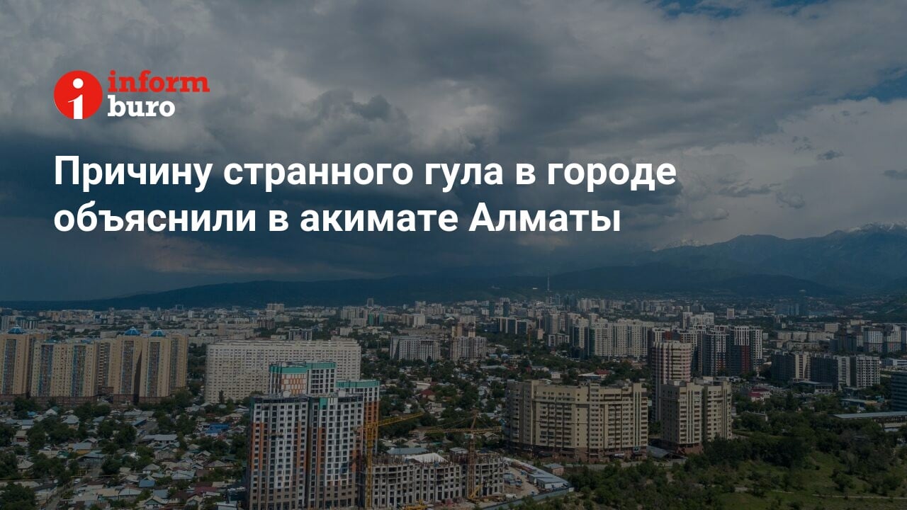 Причину странного гула в городе объяснили в акимате Алматы | informburo.kz