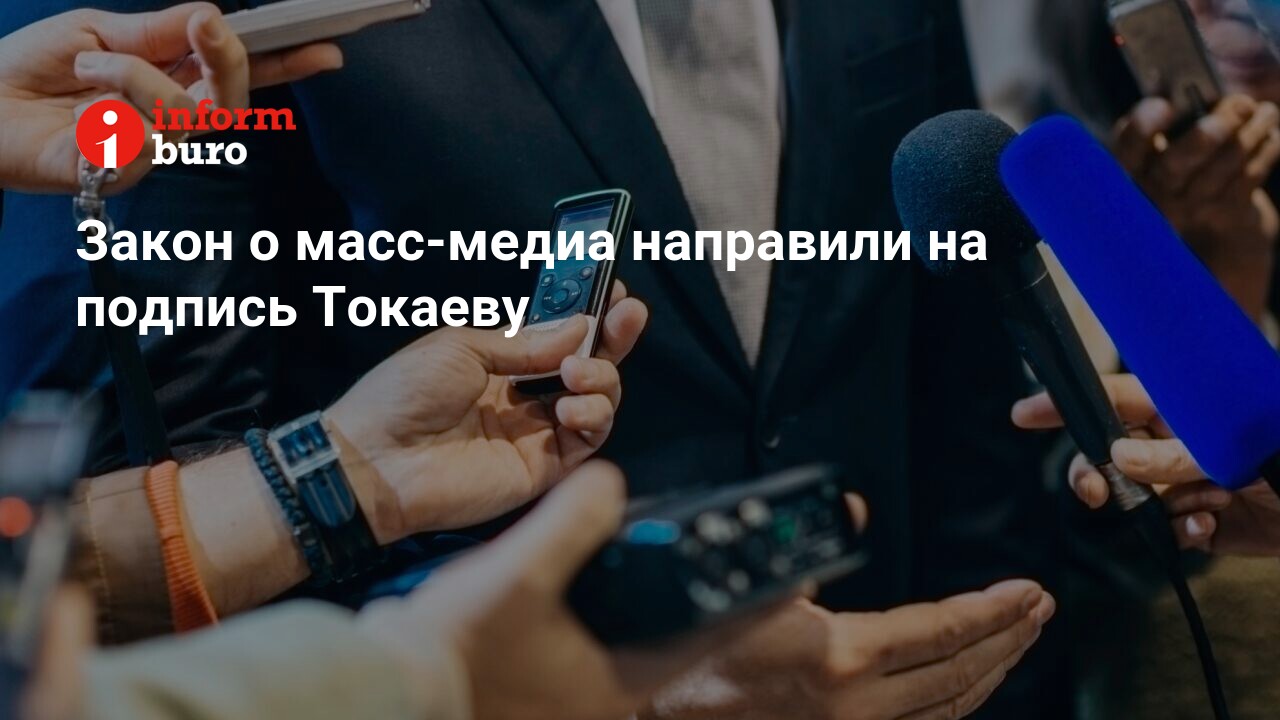 Закон о масс-медиа направили на подпись Токаеву | informburo.kz