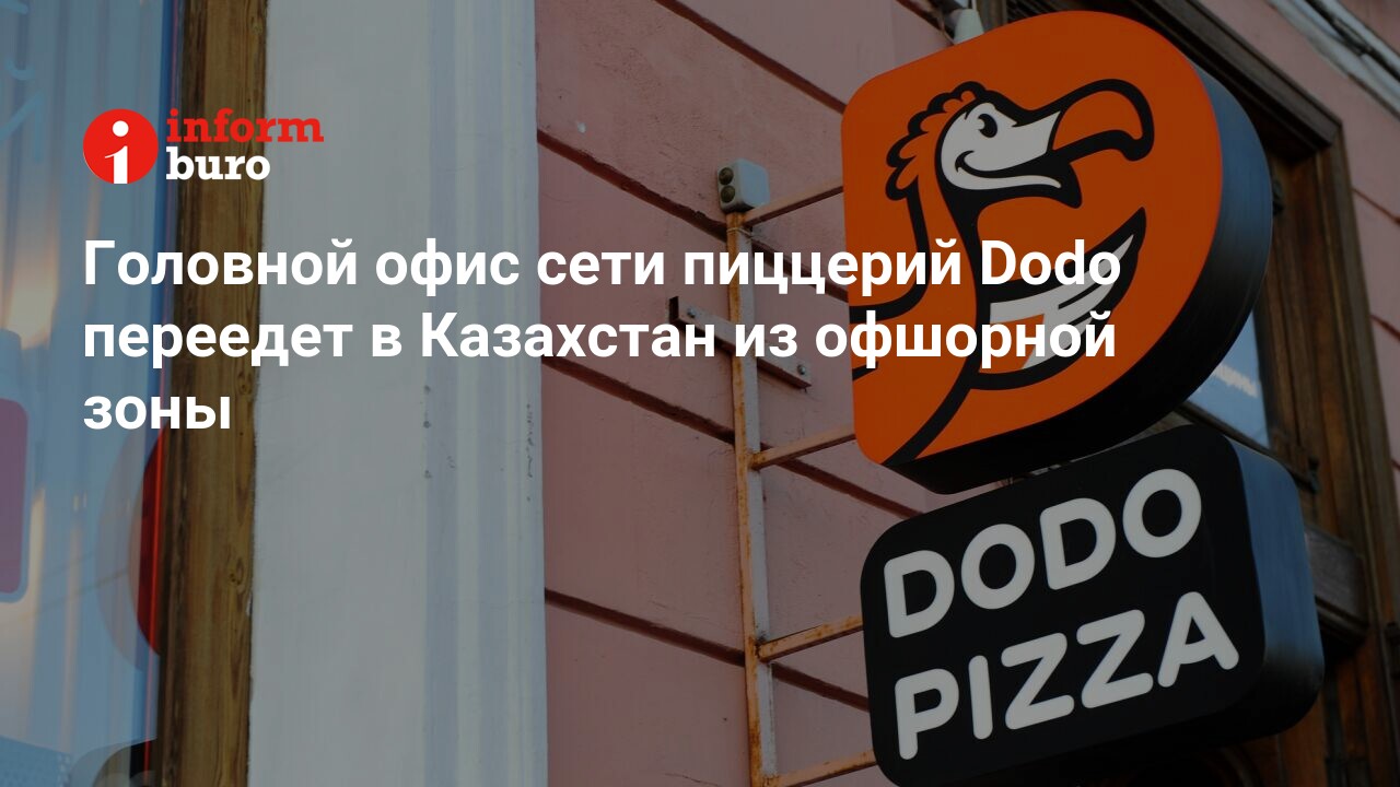 Головной офис сети пиццерий Dodo переедет в Казахстан из офшорной зоны |  informburo.kz