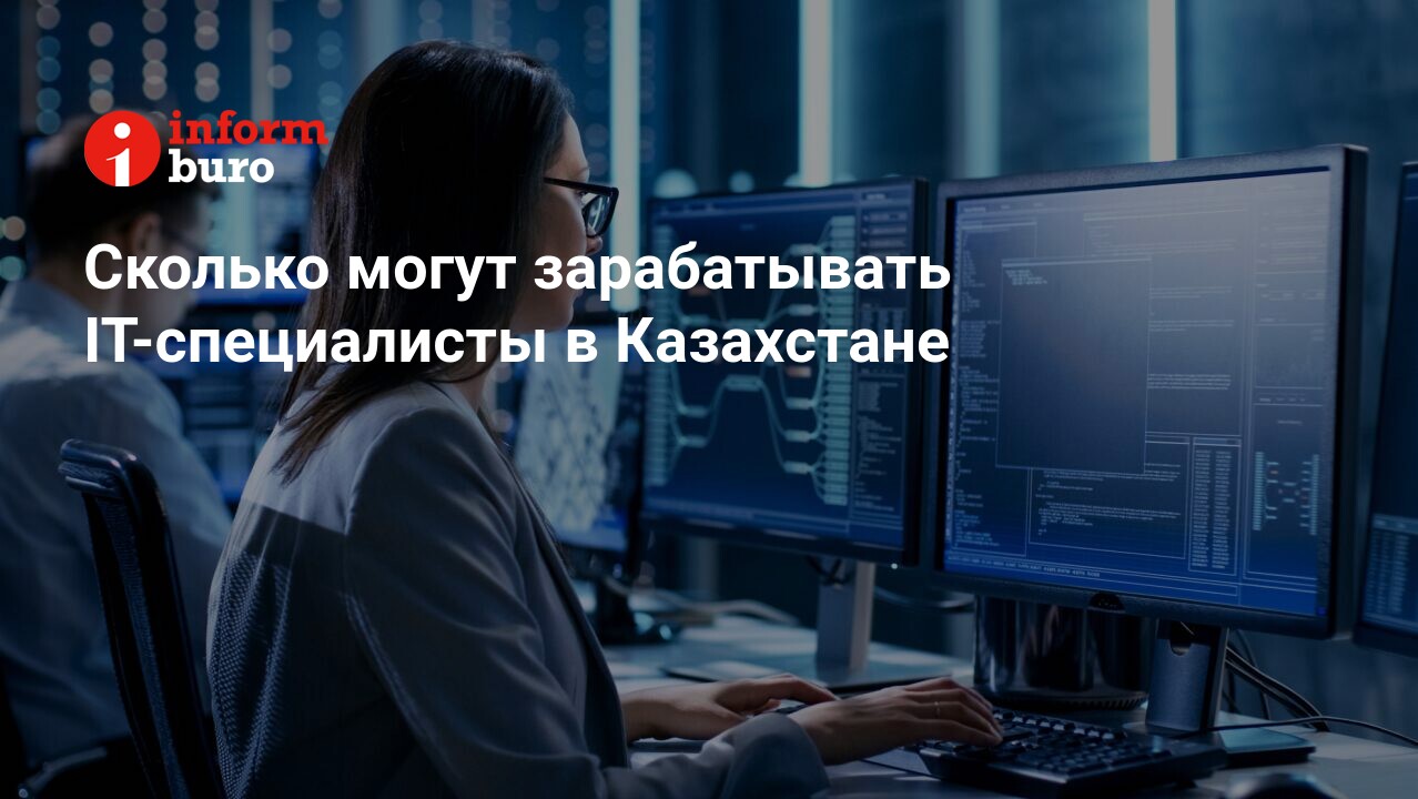 Сколько могут зарабатывать IT-специалисты в Казахстане | informburo.kz