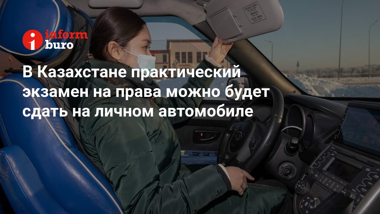 В Казахстане практический экзамен на права можно будет сдать на личном  автомобиле | informburo.kz